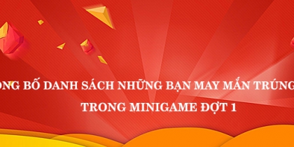 CÔNG BỐ DANH SÁCH NHỮNG BẠN MAY MẮN TRÚNG THƯỞNG TRONG MINIGAME ĐỢT 1